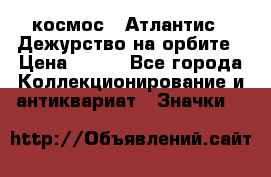 1.1) космос : Атлантис - Дежурство на орбите › Цена ­ 990 - Все города Коллекционирование и антиквариат » Значки   